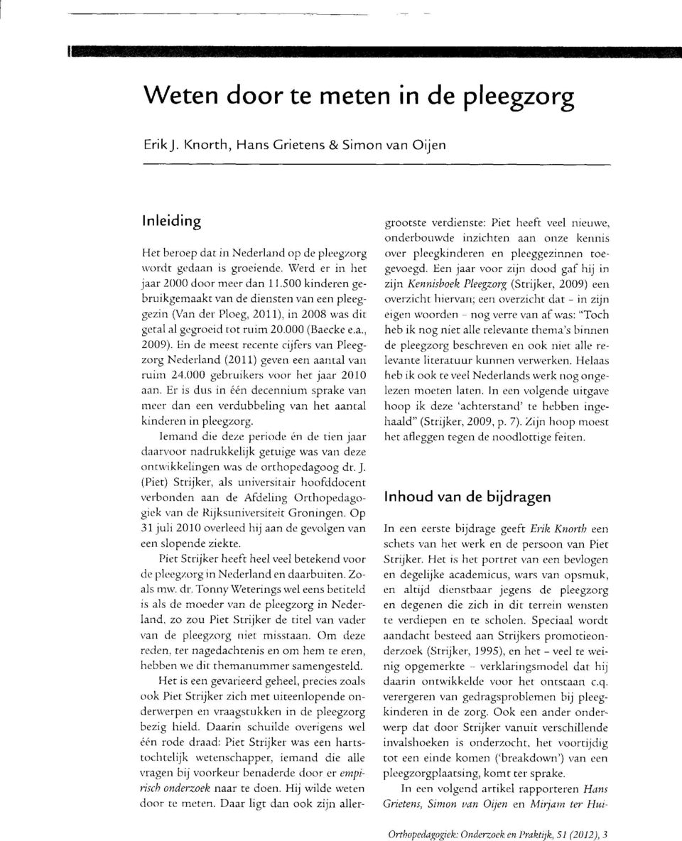 En de n-leest recente cijfers van Pleegzorg Nederland (2011) geven een aantal van ruim 24.000 gebruikers voor het jaar 2010 aan.