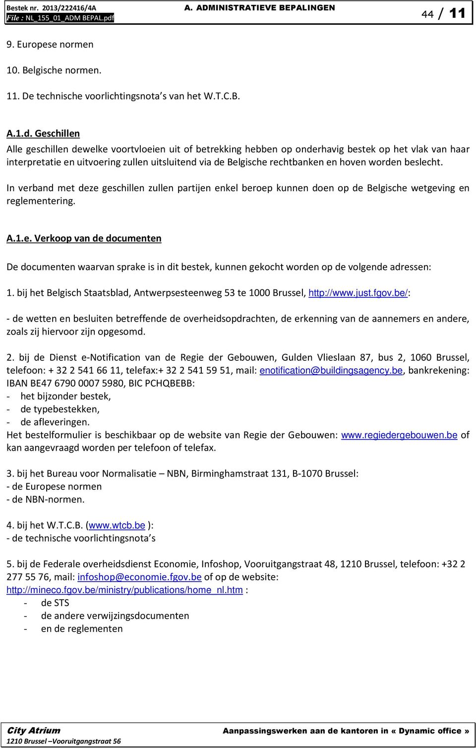 worden beslecht. In verband met deze geschillen zullen partijen enkel beroep kunnen doen op de Belgische wetgeving en reglementering. A.1.e. Verkoop van de documenten De documenten waarvan sprake is in dit bestek, kunnen gekocht worden op de volgende adressen: 1.