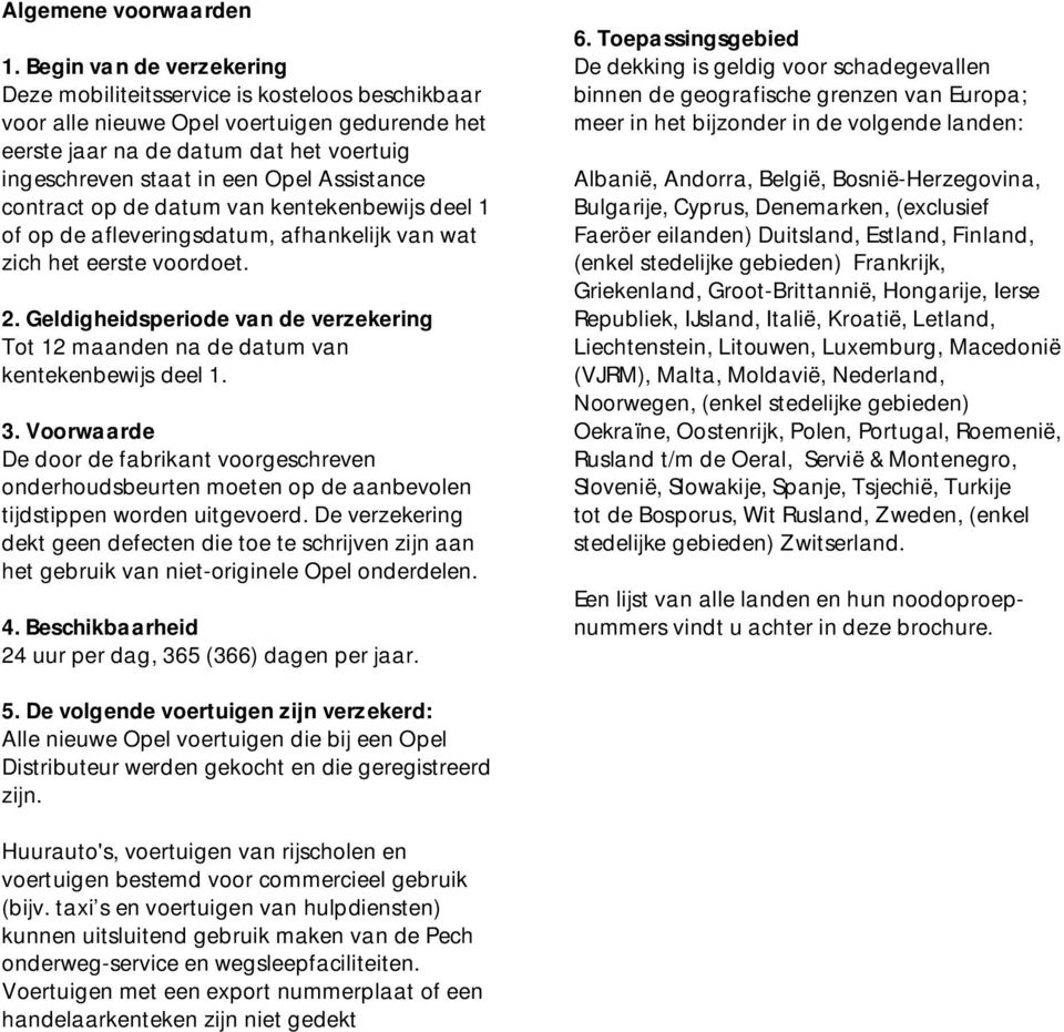 Assistance contract op de datum van kentekenbewijs deel 1 of op de afleveringsdatum, afhankelijk van wat zich het eerste voordoet. 2.