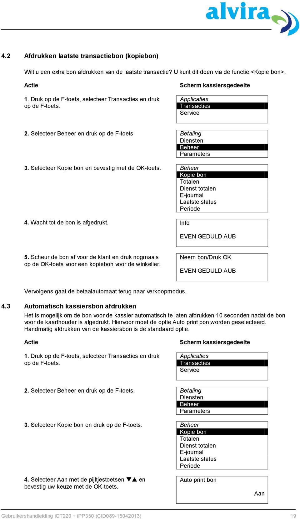 Selecteer Kopie bon en bevestig met de OK-toets. Beheer Kopie bon Totalen Dienst totalen E-journal Laatste status Periode 4. Wacht tot de bon is afgedrukt. Info EVEN GEDULD AUB 5.