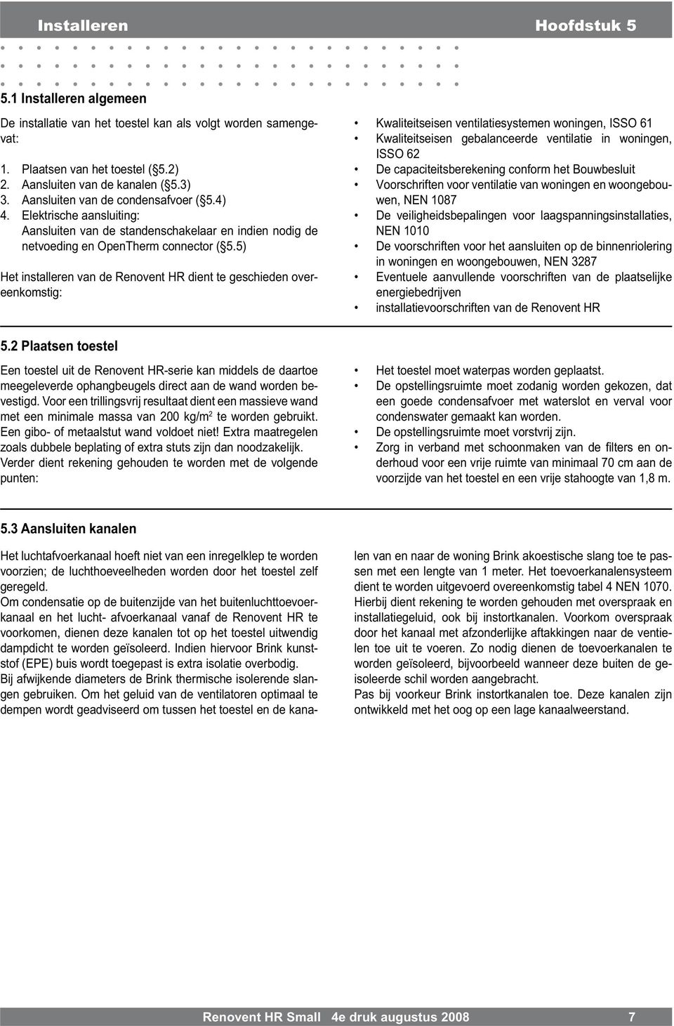 5) Het installeren van de Renovent HR dient te geschieden overeenkomstig: Kwaliteitseisen ventilatiesystemen woningen, ISSO 61 Kwaliteitseisen gebalanceerde ventilatie in woningen, ISSO 62 De