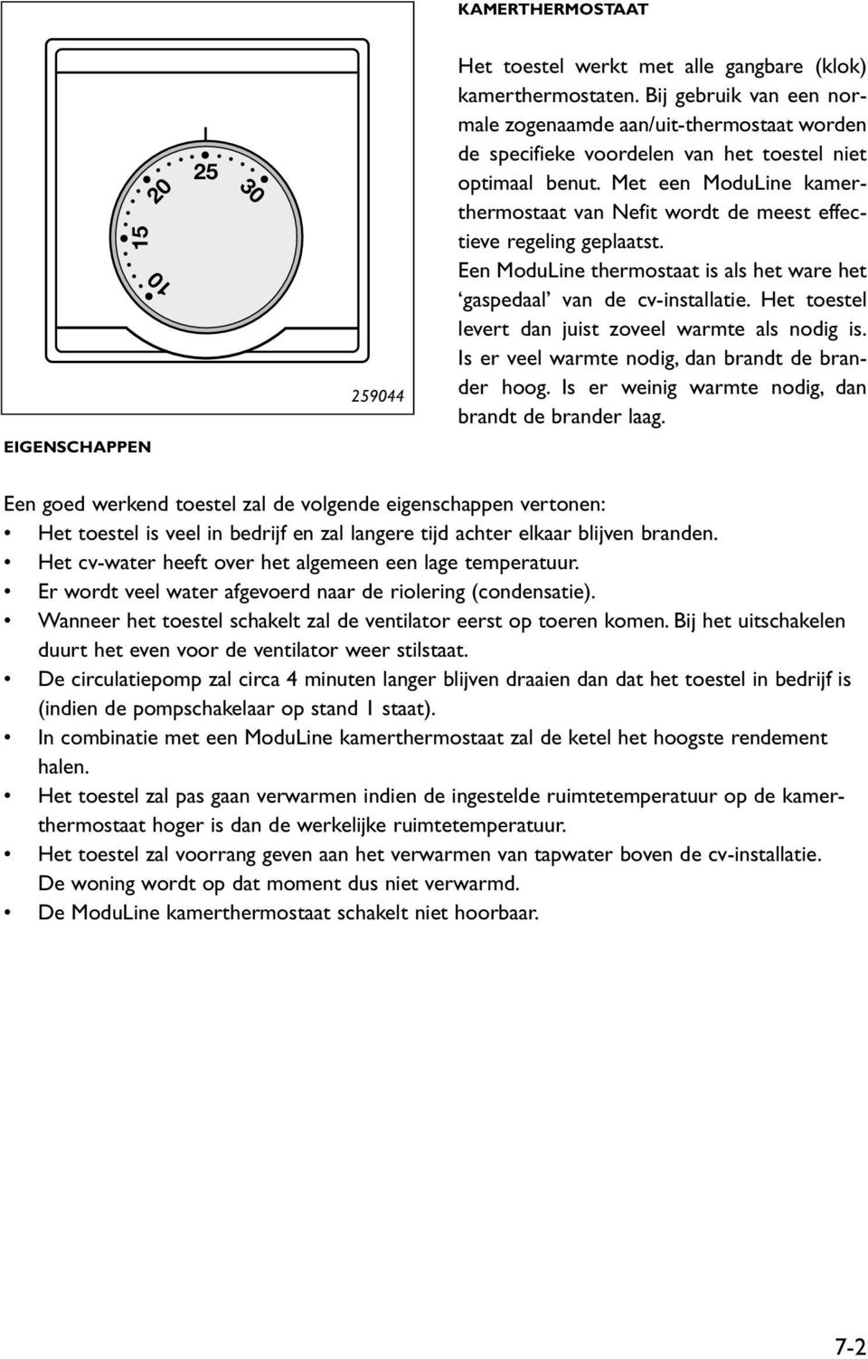 Met een ModuLine kamerthermostaat van Nefit wordt de meest effectieve regeling geplaatst. Een ModuLine thermostaat is als het ware het gaspedaal van de cv-installatie.