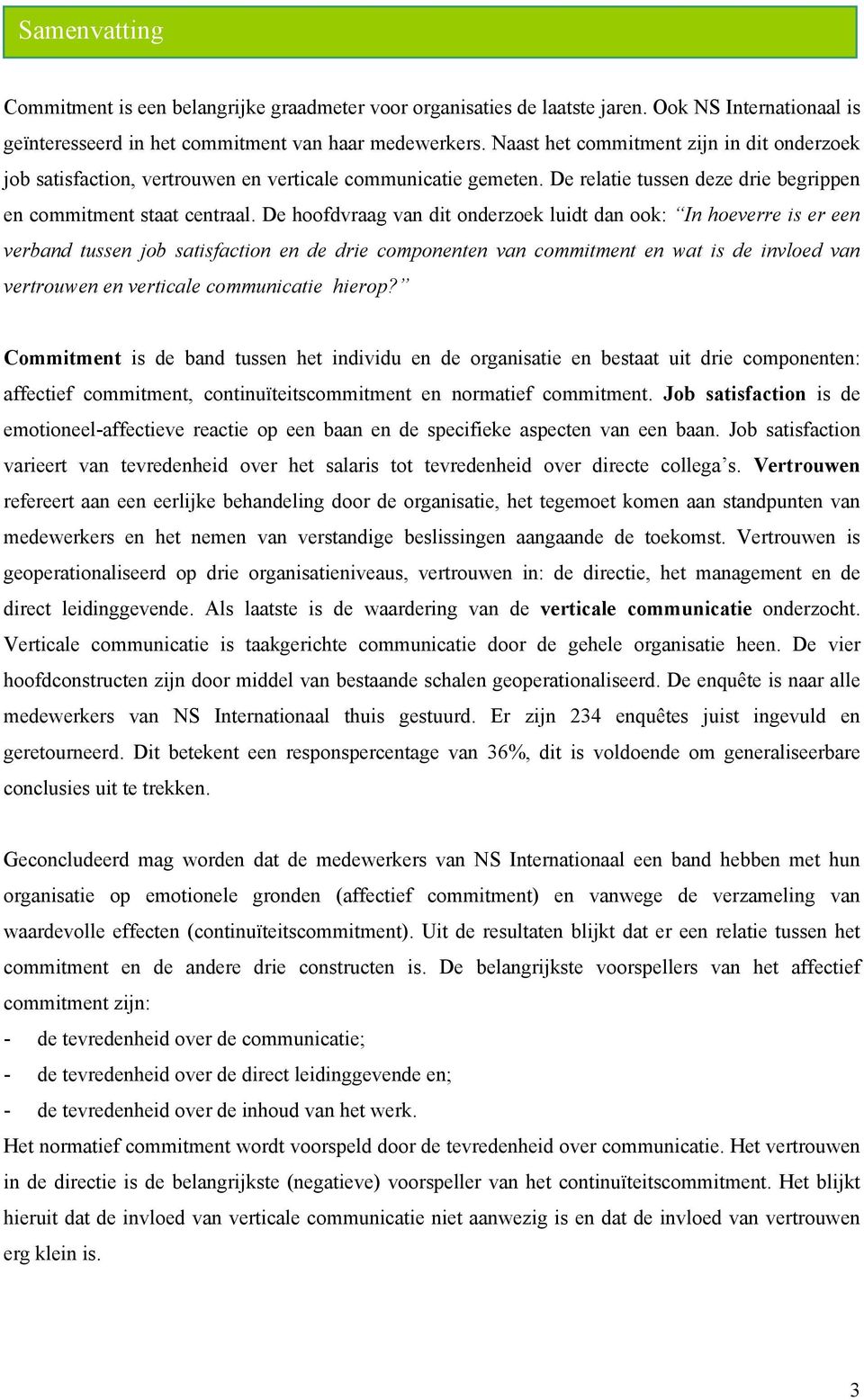 De hoofdvraag van dit onderzoek luidt dan ook: In hoeverre is er een verband tussen job satisfaction en de drie componenten van commitment en wat is de invloed van vertrouwen en verticale