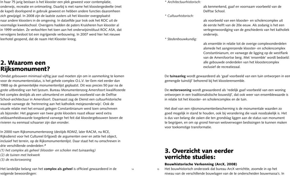 In 2008 zijn de laatste zusters uit het klooster overgeplaatst naar andere kloosters in de omgeving. In datzelfde jaar trok ook het ROC uit de voormalige kweekschool.