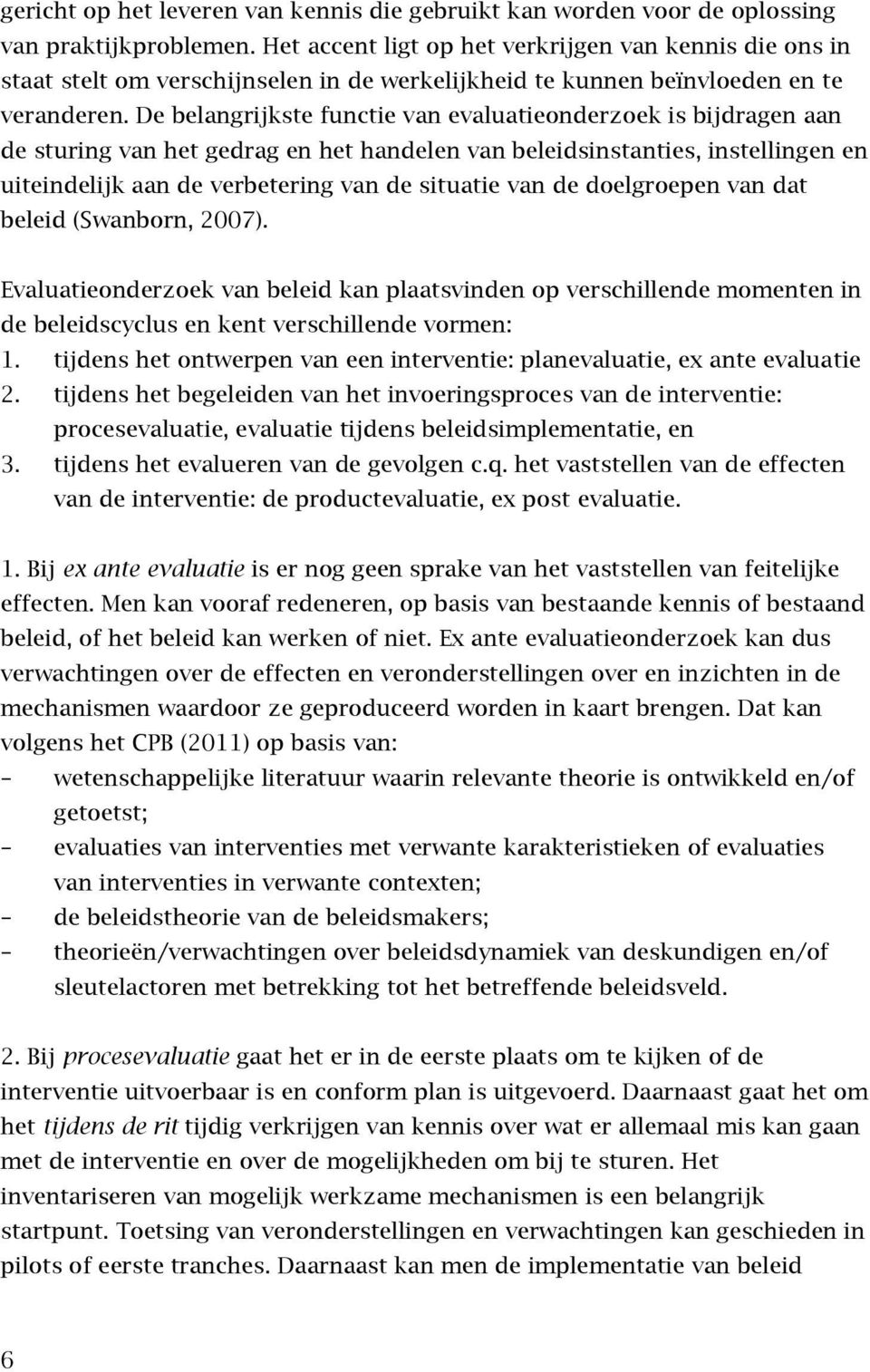 De belangrijkste functie van evaluatieonderzoek is bijdragen aan de sturing van het gedrag en het handelen van beleidsinstanties, instellingen en uiteindelijk aan de verbetering van de situatie van