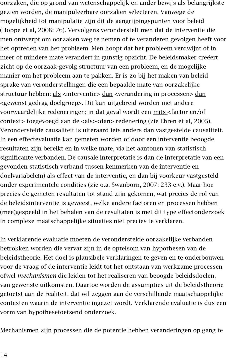 Vervolgens veronderstelt men dat de interventie die men ontwerpt om oorzaken weg te nemen of te veranderen gevolgen heeft voor het optreden van het probleem.