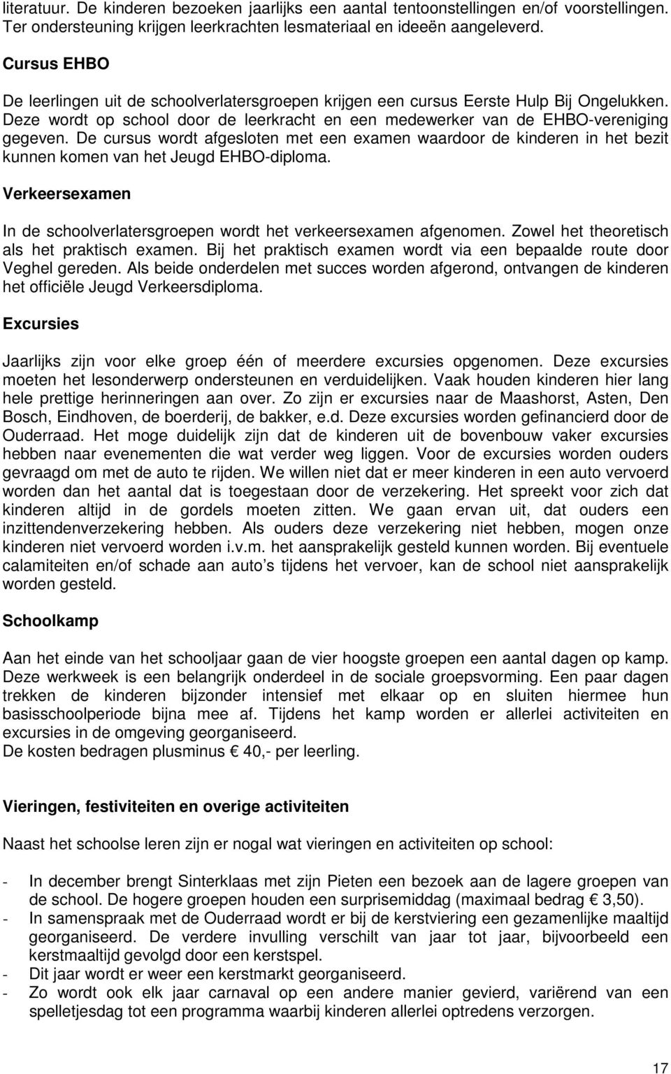 De cursus wordt afgesloten met een examen waardoor de kinderen in het bezit kunnen komen van het Jeugd EHBO-diploma. Verkeersexamen In de schoolverlatersgroepen wordt het verkeersexamen afgenomen.