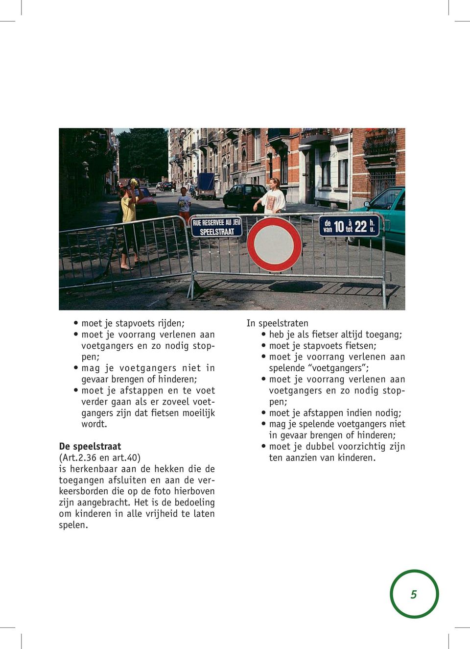 40) is herkenbaar aan de hekken die de toegangen afsluiten en aan de verkeersborden die op de foto hierboven zijn aangebracht. Het is de bedoeling om kinderen in alle vrijheid te laten spelen.