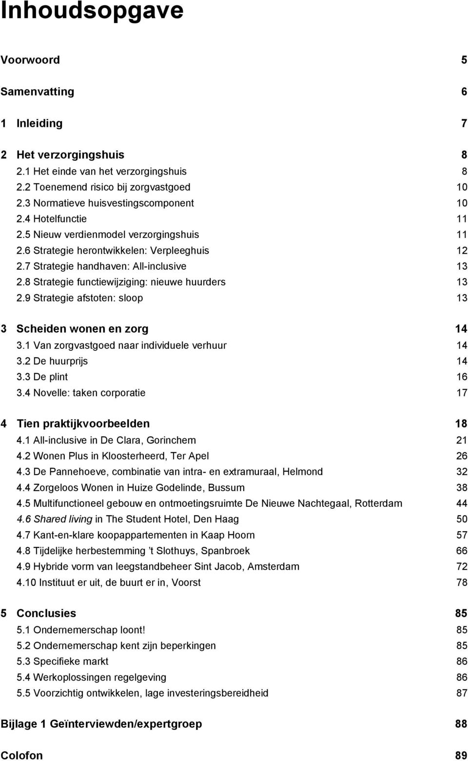 8 Strategie functiewijziging: nieuwe huurders 13 2.9 Strategie afstoten: sloop 13 3 Scheiden wonen en zorg 14 3.1 Van zorgvastgoed naar individuele verhuur 14 3.2 De huurprijs 14 3.3 De plint 16 3.