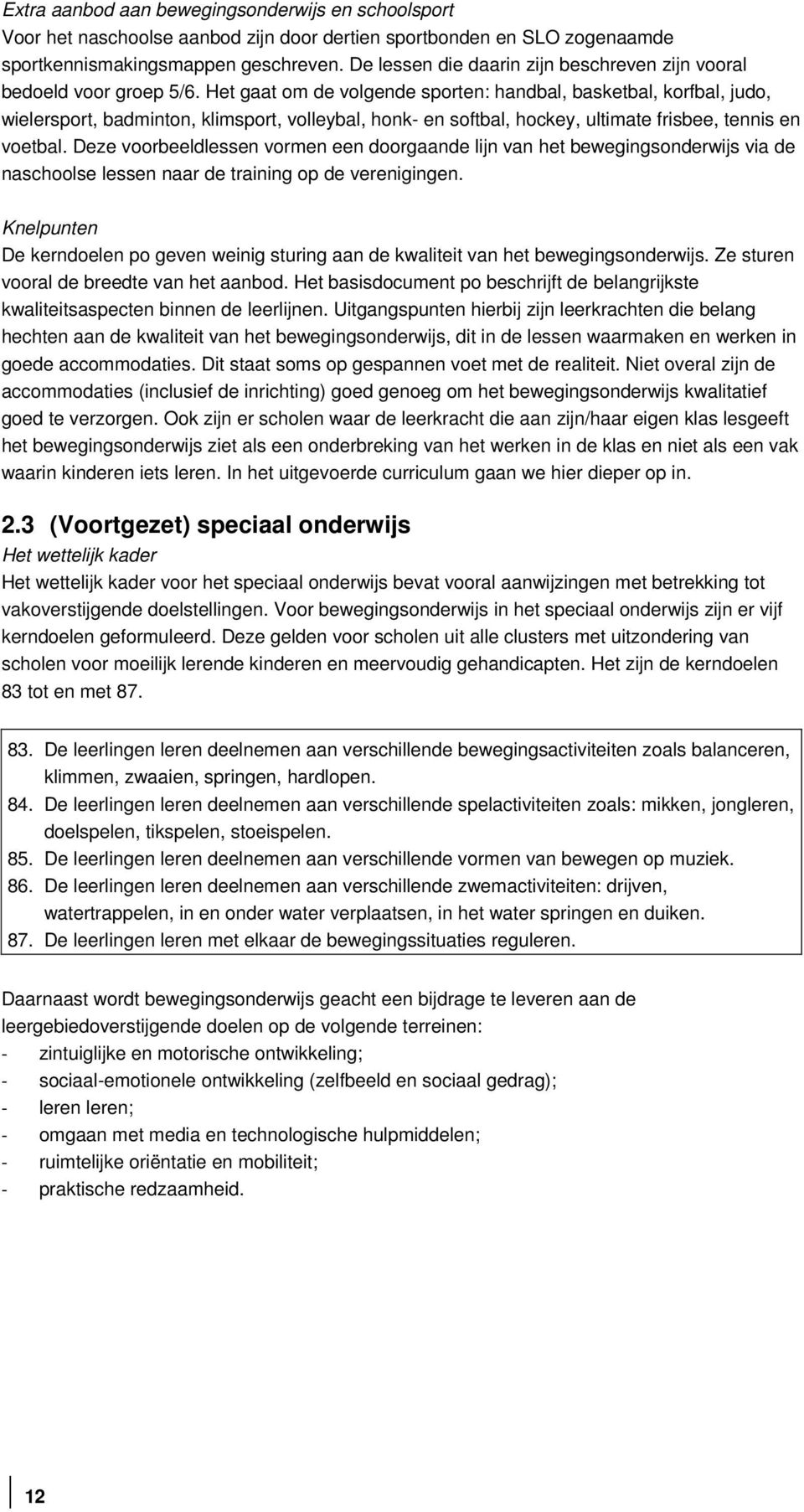 Het gaat om de volgende sporten: handbal, basketbal, korfbal, judo, wielersport, badminton, klimsport, volleybal, honk- en softbal, hockey, ultimate frisbee, tennis en voetbal.