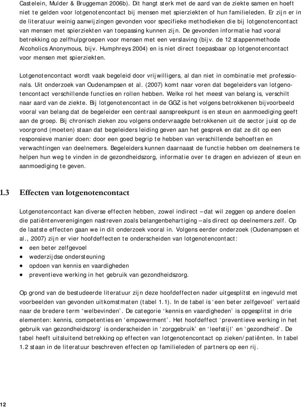 De gevonden informatie had vooral betrekking op zelfhulpgroepen voor mensen met een verslaving (bijv. de 12 stappenmethode Alcoholics Anonymous, bijv.