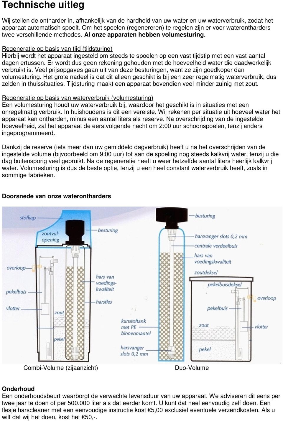 Regeneratie op basis van tijd (tijdsturing) Hierbij wordt het apparaat ingesteld om steeds te spoelen op een vast tijdstip met een vast aantal dagen ertussen.