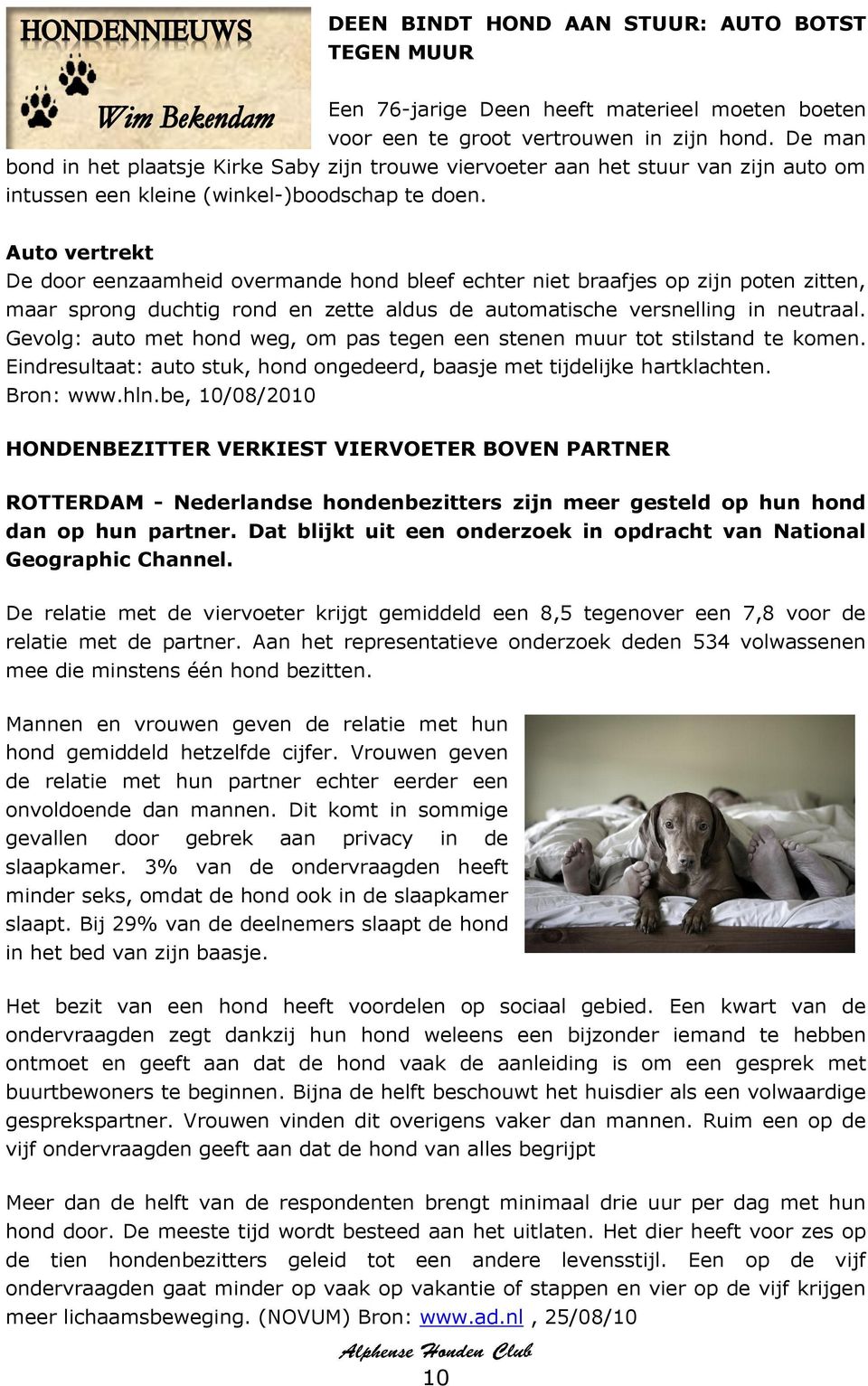 Auto vertrekt De door eenzaamheid overmande hond bleef echter niet braafjes op zijn poten zitten, maar sprong duchtig rond en zette aldus de automatische versnelling in neutraal.