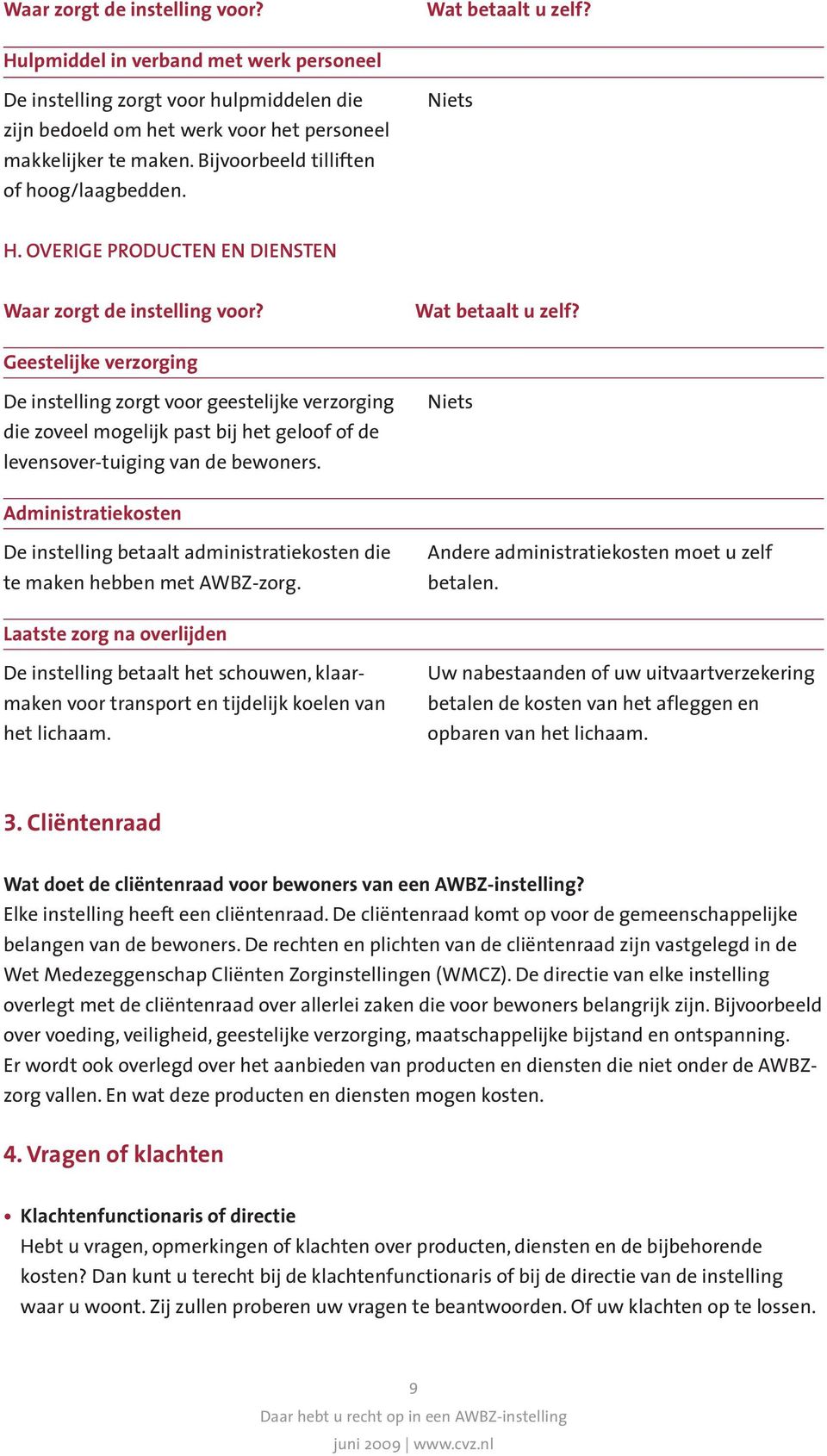 Administratiekosten De instelling betaalt administratiekosten die te maken hebben met AWBZ-zorg. Andere administratiekosten moet u zelf betalen.