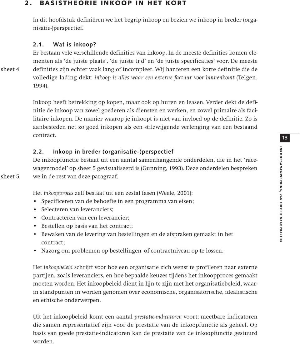 De meeste definities zijn echter vaak lang of incompleet. Wij hanteren een korte definitie die de volledige lading dekt: inkoop is alles waar een externe factuur voor binnenkomt (Telgen, 1994).