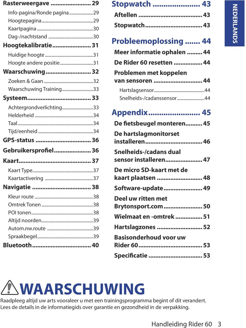 ..37 Kaartactivering...37 Navigatie... 38 Kleur route...38 Omtrek Tonen...38 POI tonen...38 Altijd noorden...39 Autom.nw.route...39 Spraakbegel...39 Bluetooth... 40 Stopwatch... 43 Aftellen.