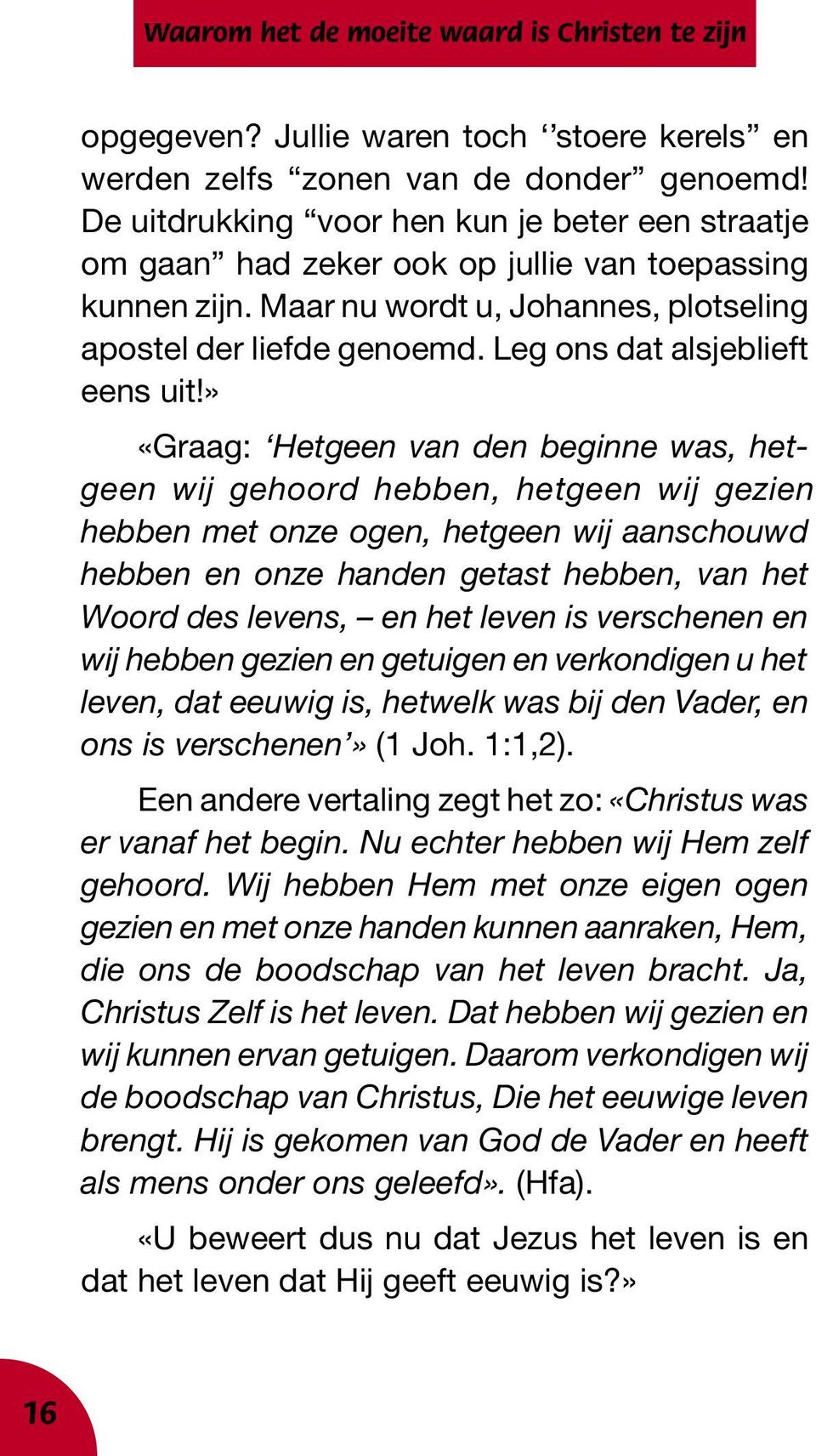 » «Graag: Hetgeen van den beginne was, hetgeen wij gehoord hebben, hetgeen wij gezien hebben met onze ogen, hetgeen wij aanschouwd hebben en onze handen getast hebben, van het Woord des levens, en