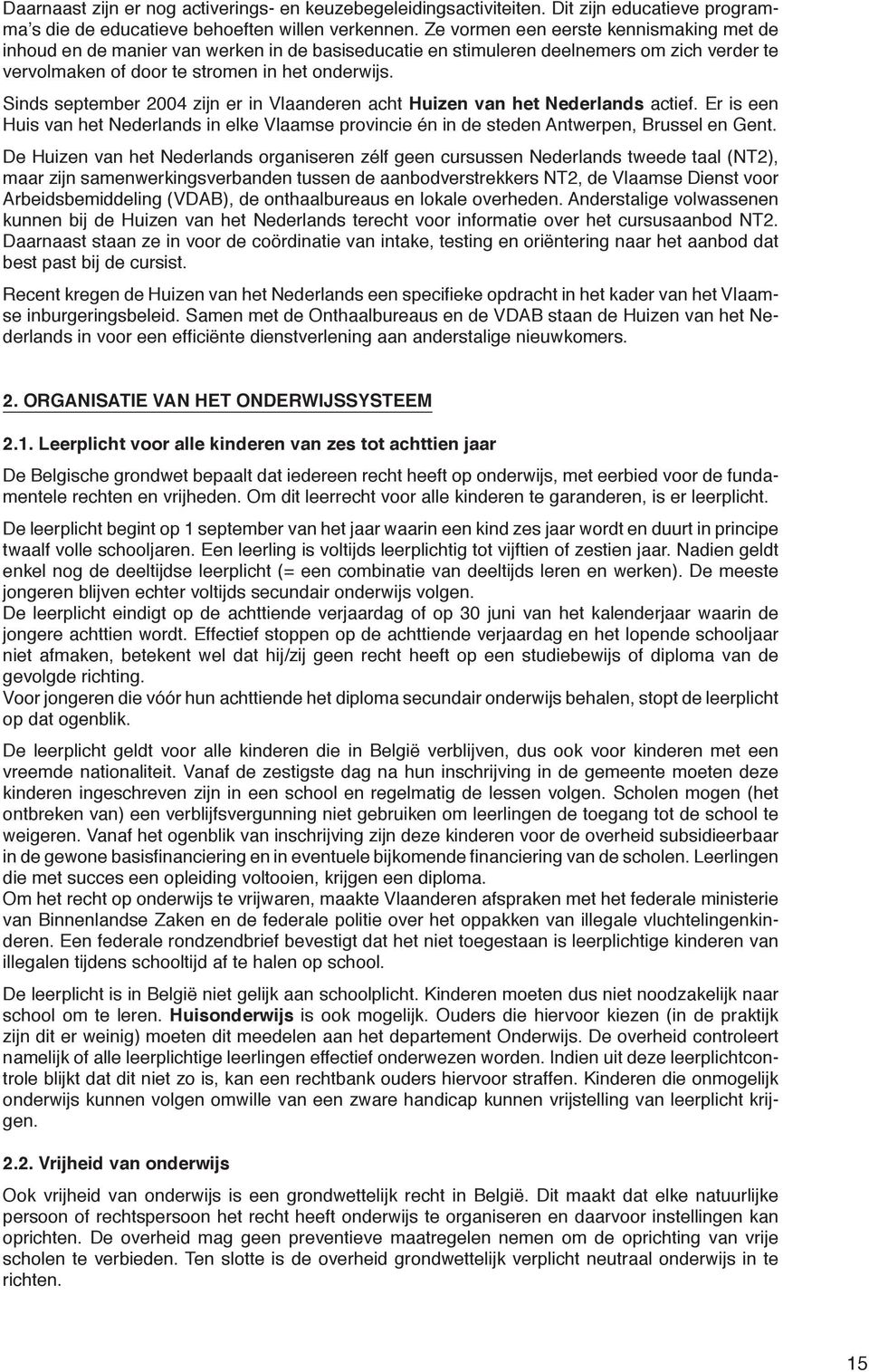 Sinds september 2004 zijn er in Vlaanderen acht Huizen van het Nederlands actief. Er is een Huis van het Nederlands in elke Vlaamse provincie én in de steden Antwerpen, Brussel en Gent.