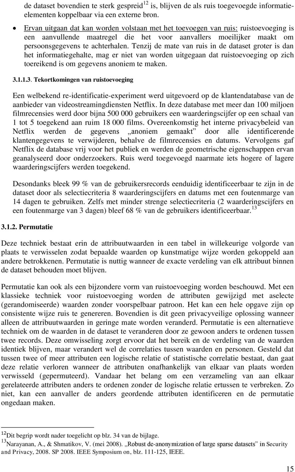 Tenzij de mate van ruis in de dataset groter is dan het informatiegehalte, mag er niet van worden uitgegaan dat ruistoevoeging op zich toereikend is om gegevens anoniem te maken. 3.