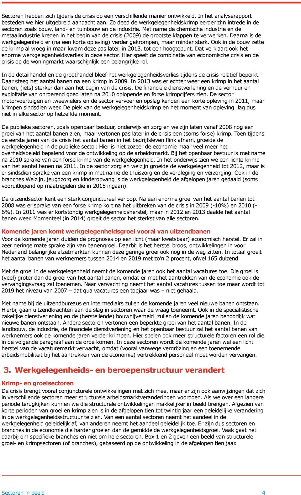 Met name de chemische industrie en de metaalindustrie kregen in het begin van de crisis (2009) de grootste klappen te verwerken.