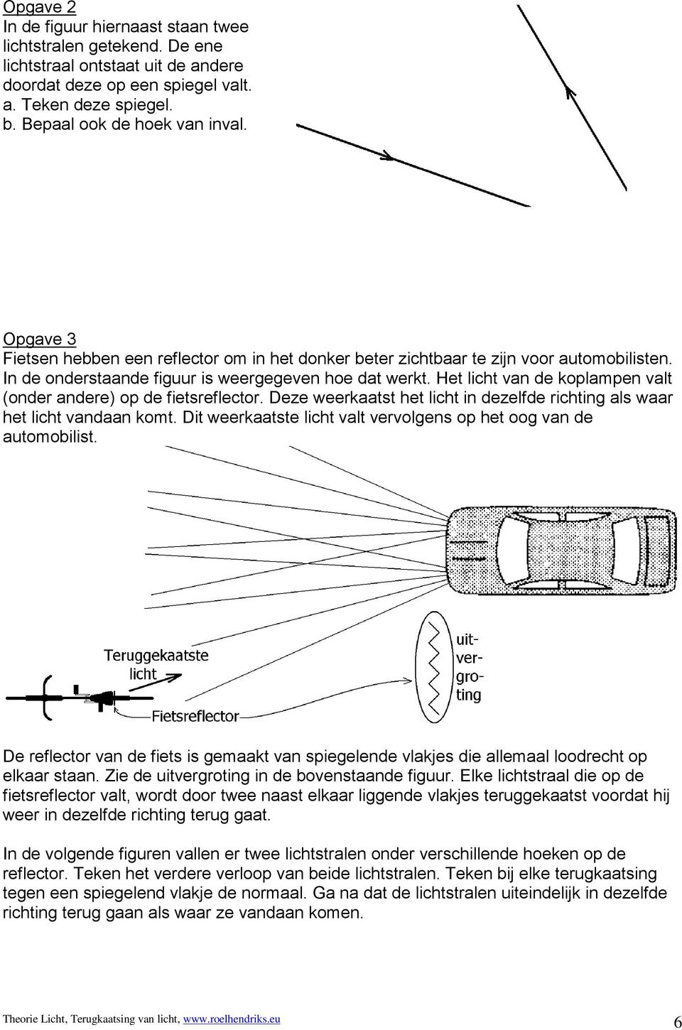 Het licht van de koplampen valt (onder andere) op de fietsreflector. Deze weerkaatst het licht in dezelfde richting als waar het licht vandaan komt.