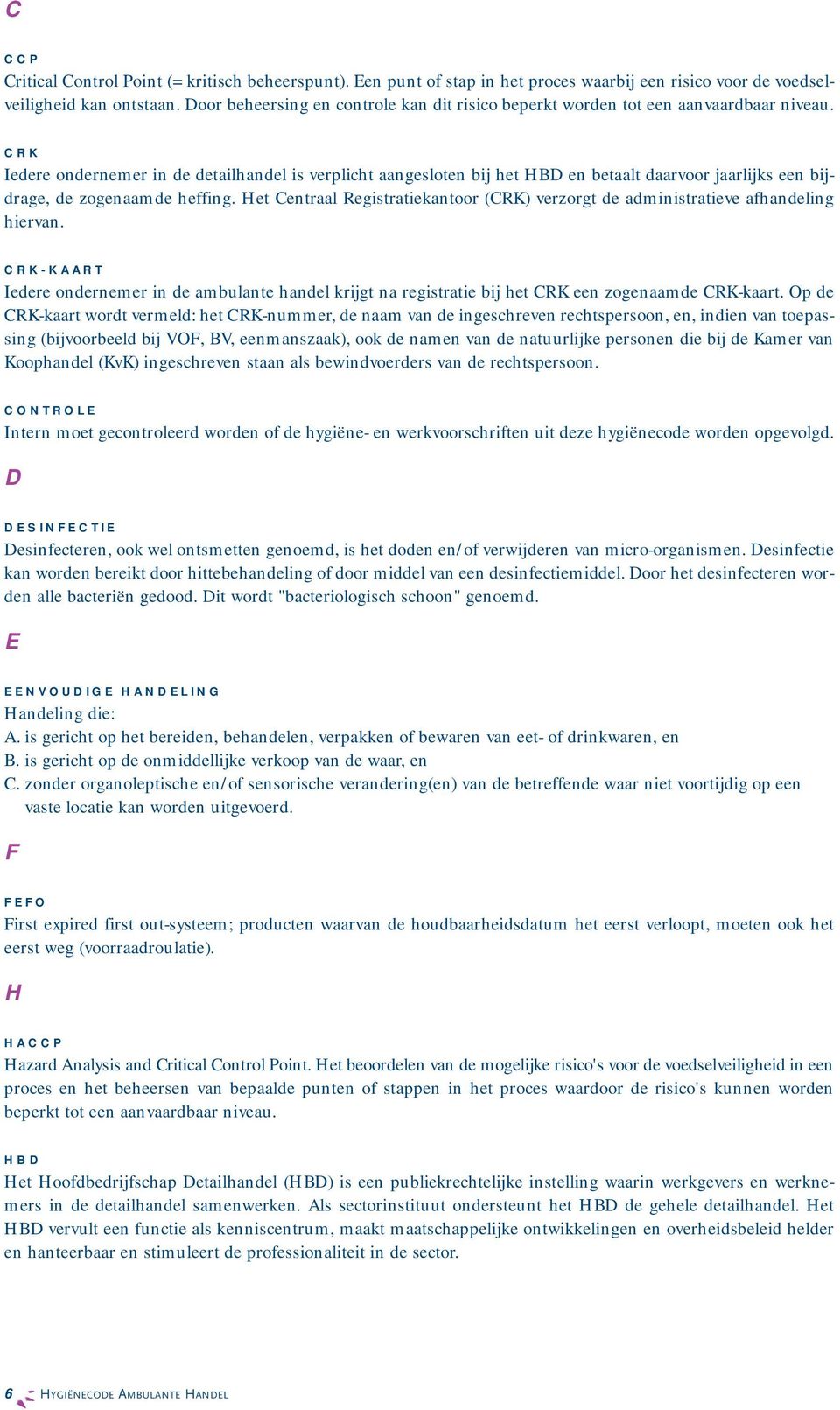 CRK Iedere ondernemer in de detailhandel is verplicht aangesloten bij het HBD en betaalt daarvoor jaarlijks een bijdrage, de zogenaamde heffing.