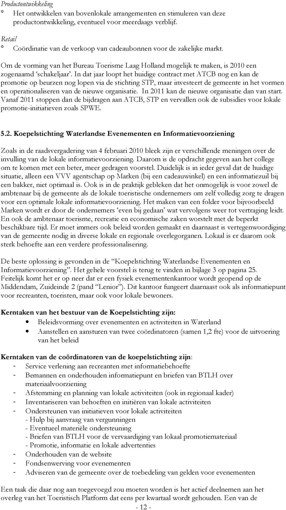 In dat jaar loopt het huidige contract met ATCB nog en kan de promotie op beurzen nog lopen via de stichting STP, maar investeert de gemeente in het vormen en operationaliseren van de nieuwe