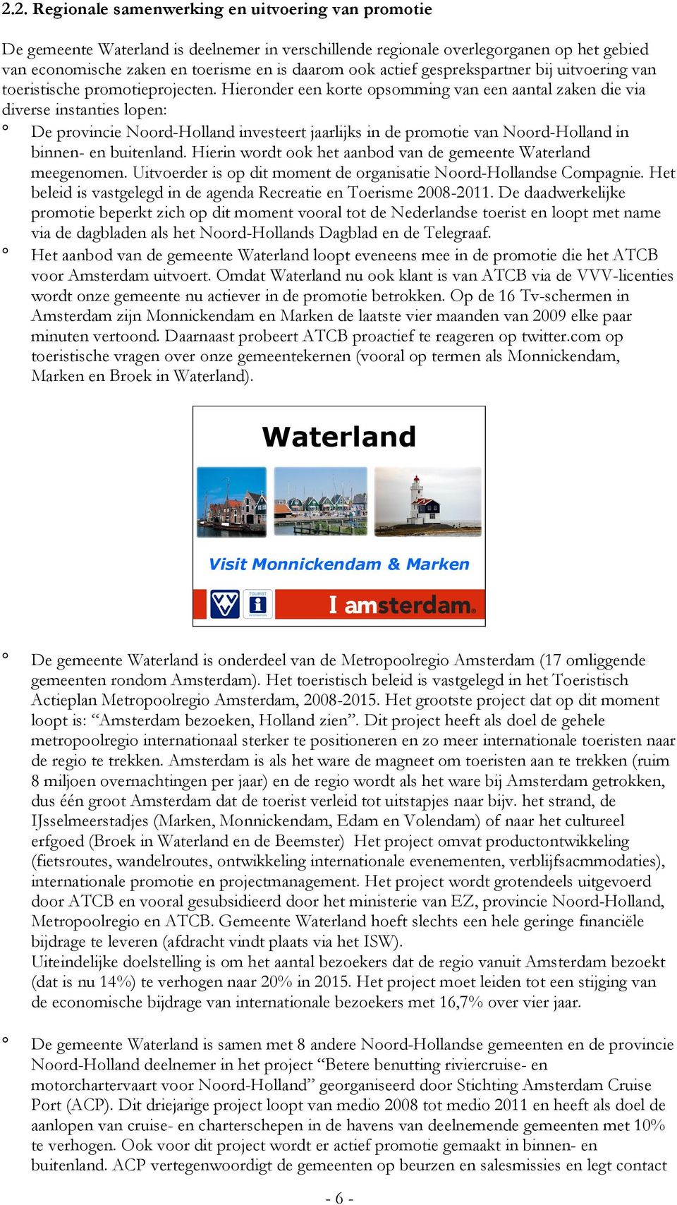 Hieronder een korte opsomming van een aantal zaken die via diverse instanties lopen: De provincie Noord-Holland investeert jaarlijks in de promotie van Noord-Holland in binnen- en buitenland.