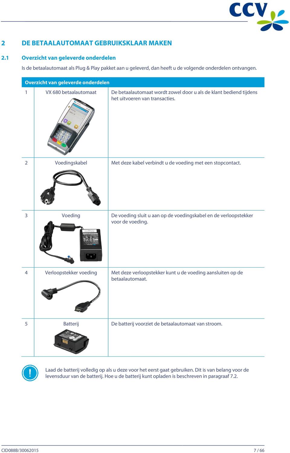 2 Voedingskabel Met deze kabel verbindt u de voeding met een stopcontact. 3 Voeding De voeding sluit u aan op de voedingskabel en de verloopstekker voor de voeding.