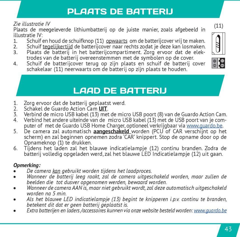 Zorg ervoor dat de batterij geplaatst werd. 2. Schakel de Guardo Action Cam UIT. 3. Verbind de micro USB kabel (13) met de micro USB poort (8) van de Guardo Action Cam. 4.