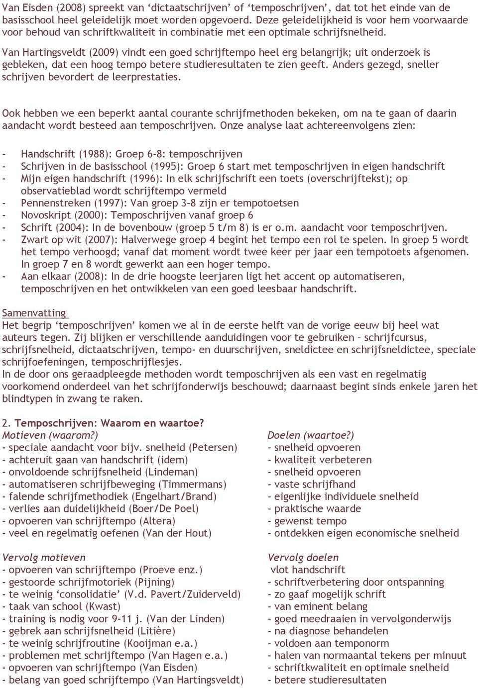 Van Hartingsveldt (2009) vindt een goed schrijftempo heel erg belangrijk; uit onderzoek is gebleken, dat een hoog tempo betere studieresultaten te zien geeft.