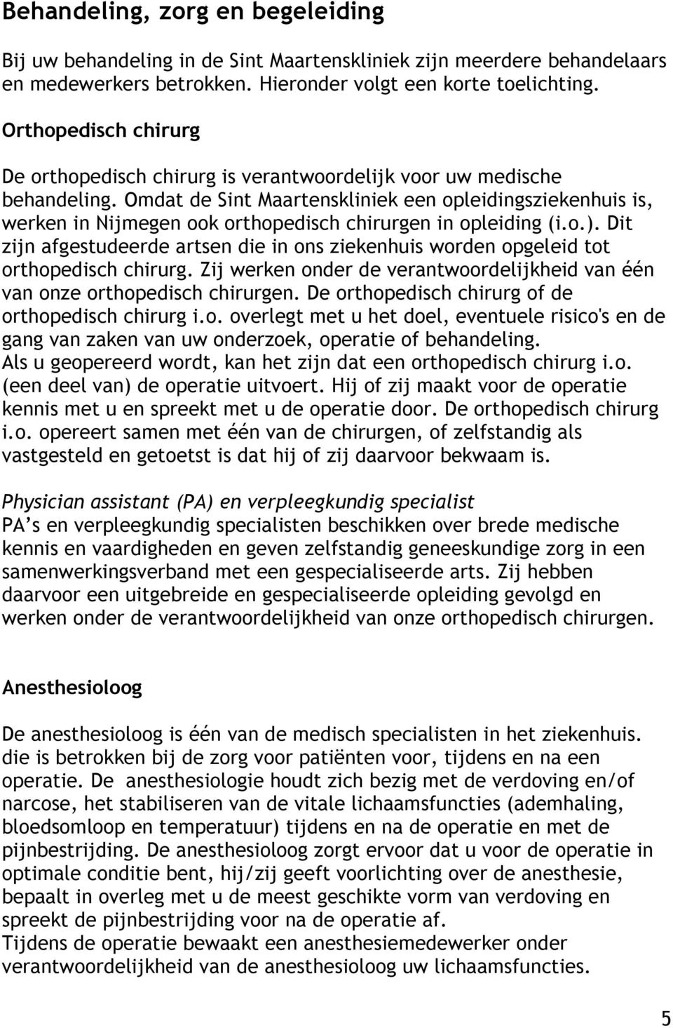 Omdat de Sint Maartenskliniek een opleidingsziekenhuis is, werken in Nijmegen ook orthopedisch chirurgen in opleiding (i.o.).