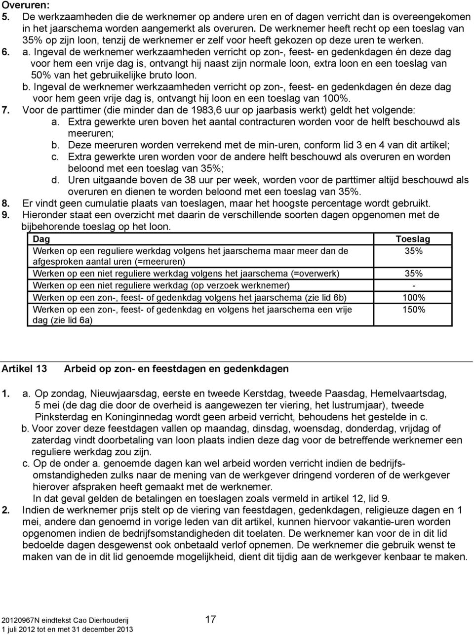 Ingeval de werknemer werkzaamheden verricht op zon-, feest- en gedenkdagen én deze dag voor hem een vrije dag is, ontvangt hij naast zijn normale loon, extra loon en een toeslag van 50% van het