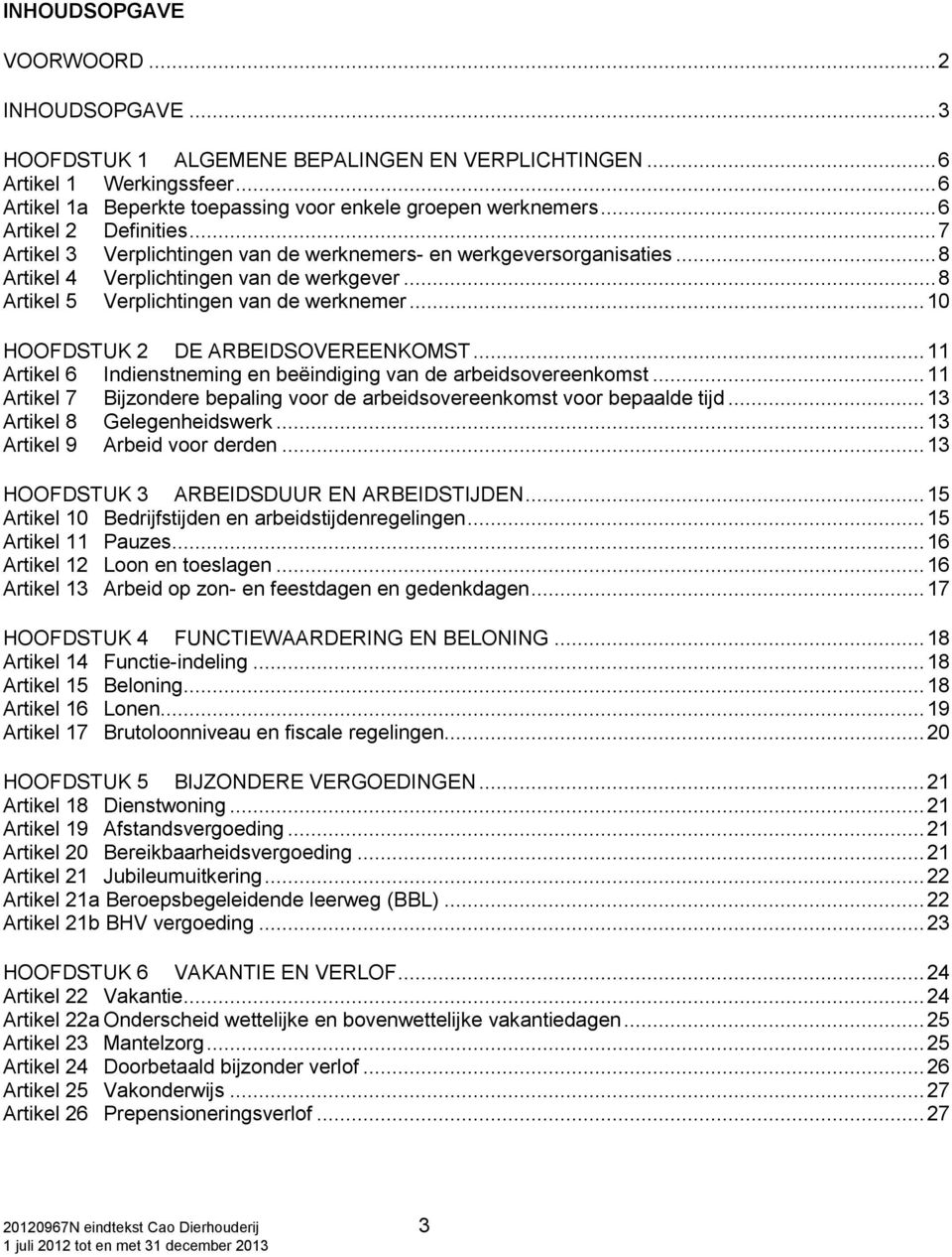 .. 10 HOOFDSTUK 2 DE ARBEIDSOVEREENKOMST... 11 Artikel 6 Indienstneming en beëindiging van de arbeidsovereenkomst... 11 Artikel 7 Bijzondere bepaling voor de arbeidsovereenkomst voor bepaalde tijd.