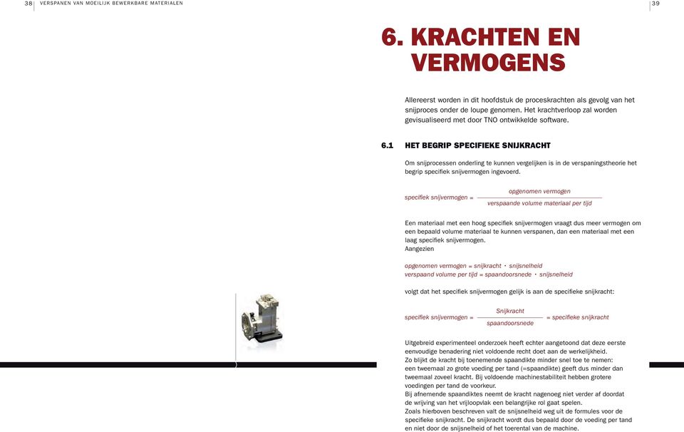 1 HET BEGRIP SPECIFIEKE SNIJKRACHT Om snijprocessen onderling te kunnen vergelijken is in de verspaningstheorie het begrip specifiek snijvermogen ingevoerd.