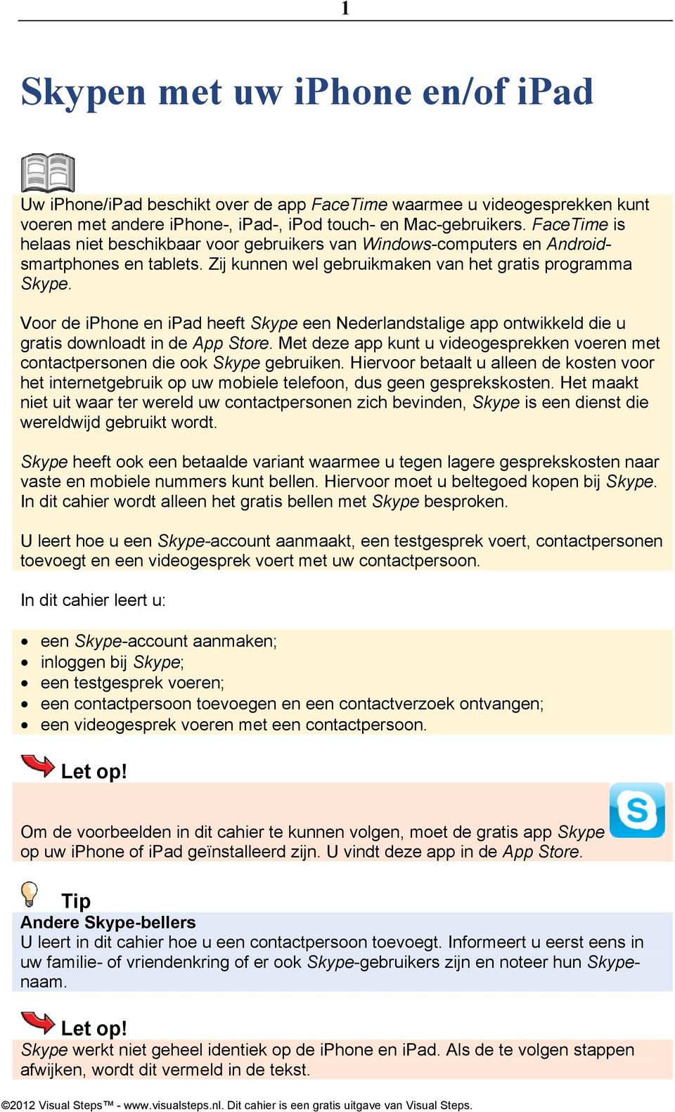 Voor de iphone en ipad heeft Skype een Nederlandstalige app ontwikkeld die u gratis downloadt in de App Store. Met deze app kunt u videogesprekken voeren met contactpersonen die ook Skype gebruiken.