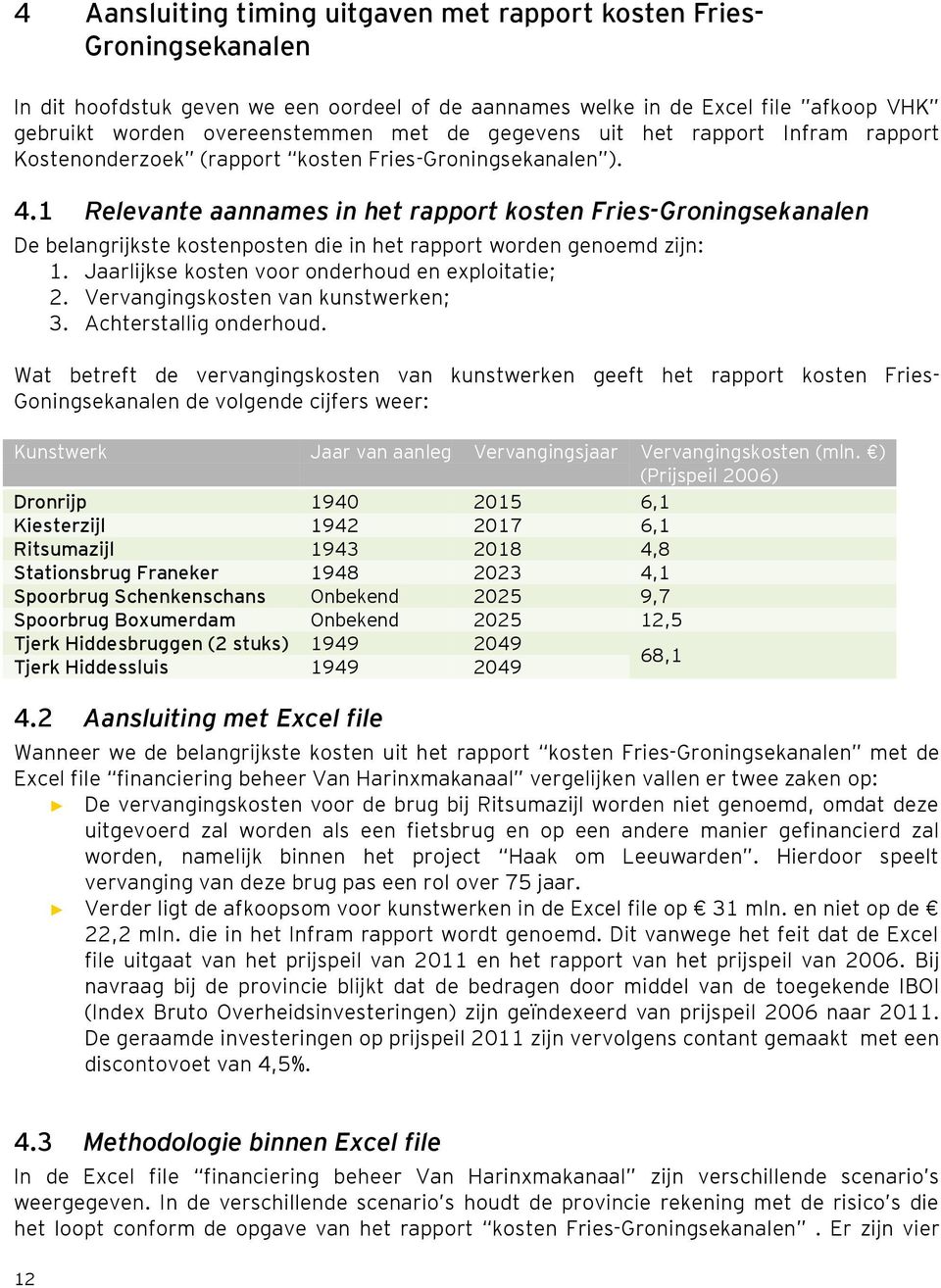 1 Relevante aannames in het rapport kosten Fries-Groningsekanalen De belangrijkste kostenposten die in het rapport worden genoemd zijn: 1. Jaarlijkse kosten voor onderhoud en exploitatie; 2.