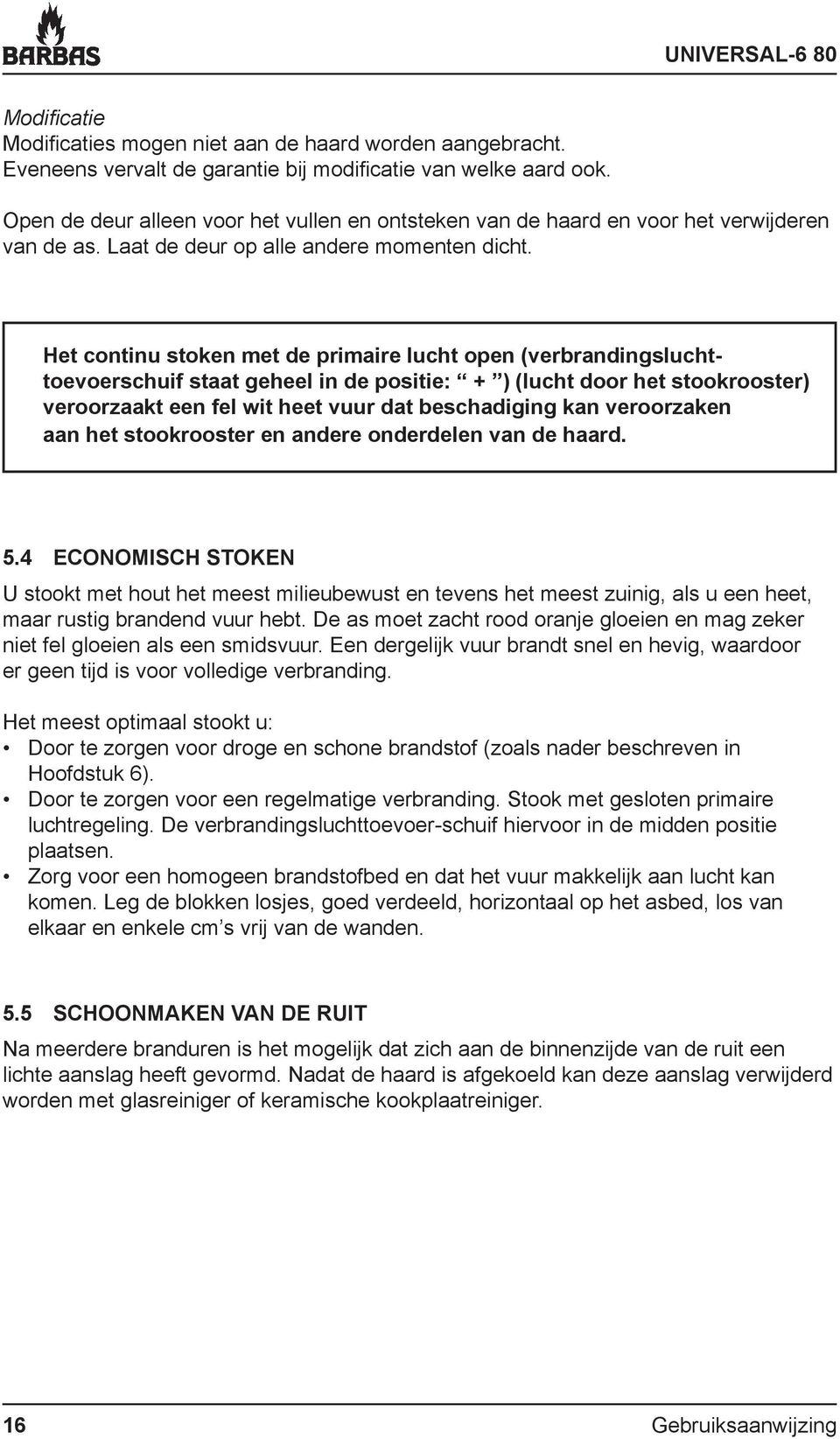 Het continu stoken met de primaire lucht open (verbrandingsluchttoevoerschuif staat geheel in de positie: + ) (lucht door het stookrooster) veroorzaakt een fel wit heet vuur dat beschadiging kan