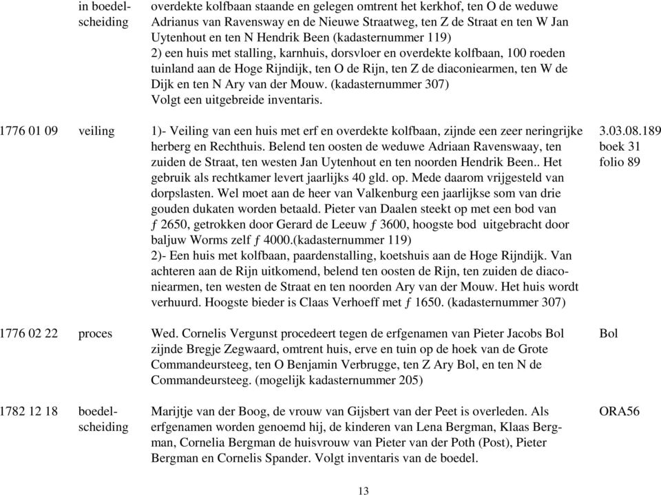 Ary van der Mouw. (kadasternummer 307) Volgt een uitgebreide inventaris. 1776 01 09 veiling 1)- Veiling van een huis met erf en overdekte kolfbaan, zijnde een zeer neringrijke herberg en Rechthuis.