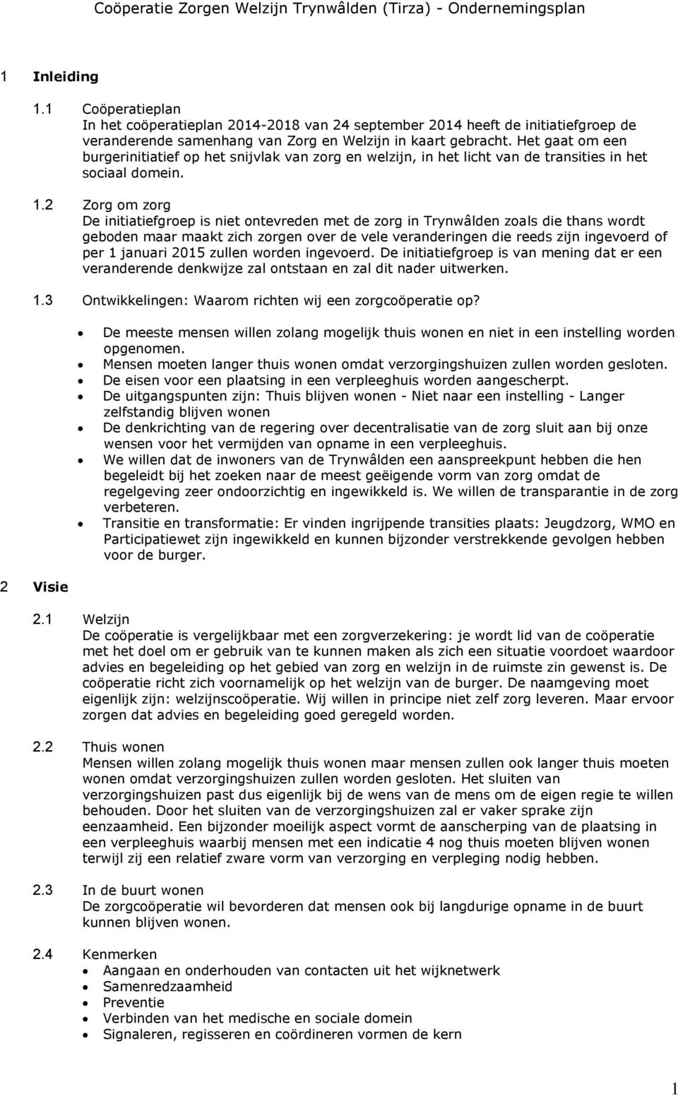 2 Zorg om zorg De initiatiefgroep is niet ontevreden met de zorg in Trynwâlden zoals die thans wordt geboden maar maakt zich zorgen over de vele veranderingen die reeds zijn ingevoerd of per 1