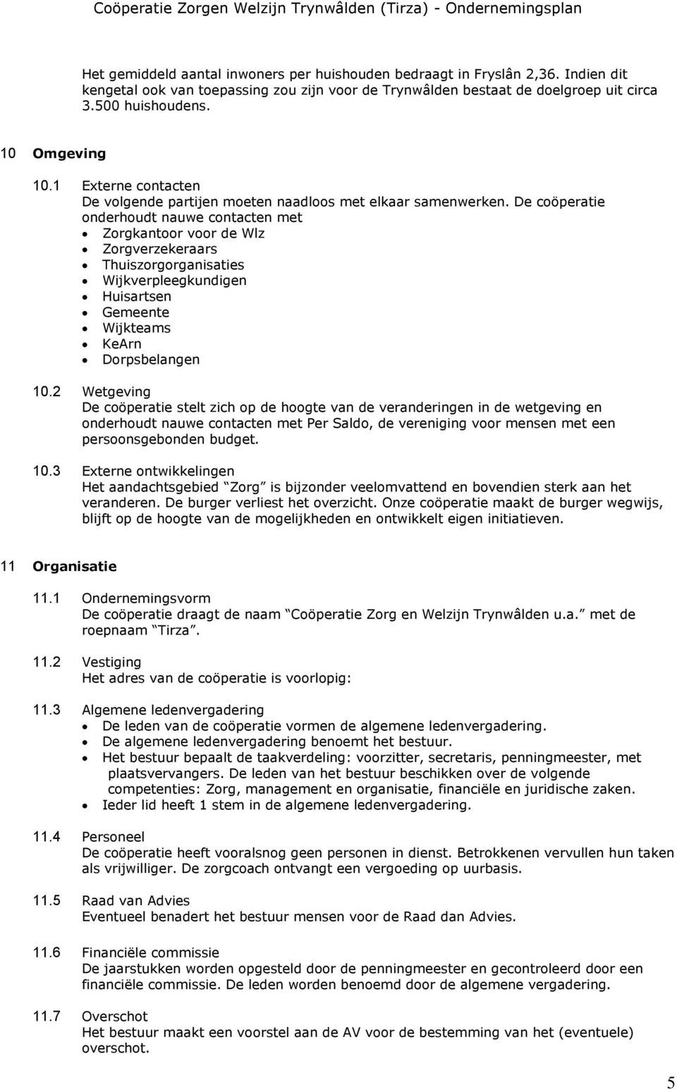 De coöperatie onderhoudt nauwe contacten met Zorgkantoor voor de Wlz Zorgverzekeraars Thuiszorgorganisaties Wijkverpleegkundigen Huisartsen Gemeente Wijkteams KeArn Dorpsbelangen 10.