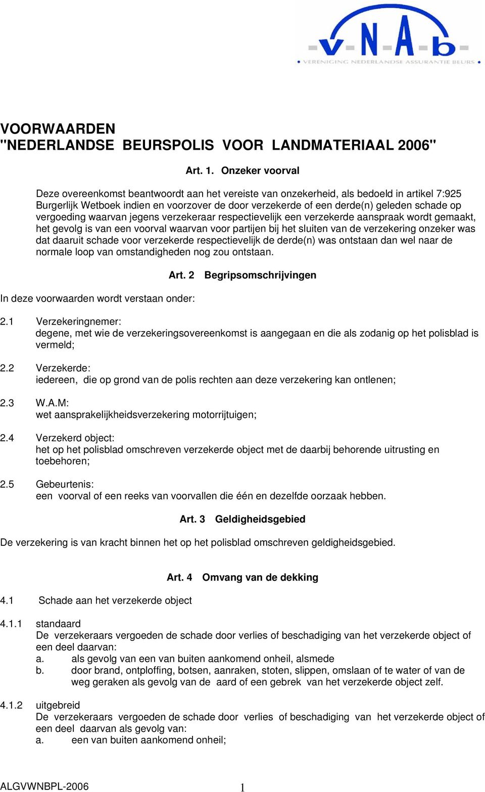 op vergoeding waarvan jegens verzekeraar respectievelijk een verzekerde aanspraak wordt gemaakt, het gevolg is van een voorval waarvan voor partijen bij het sluiten van de verzekering onzeker was dat