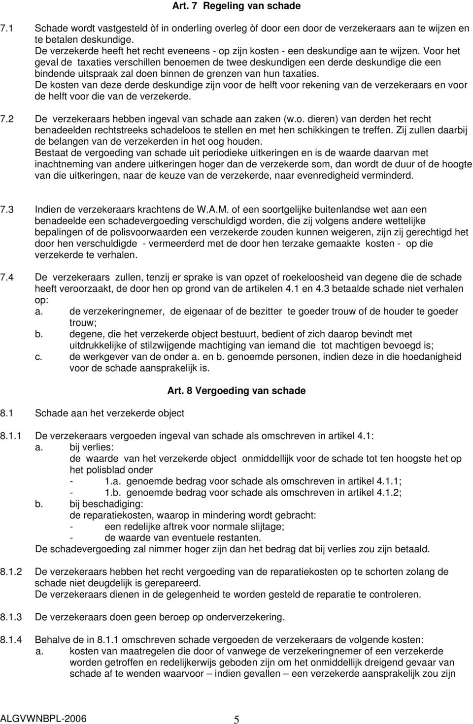 Voor het geval de taxaties verschillen benoemen de twee deskundigen een derde deskundige die een bindende uitspraak zal doen binnen de grenzen van hun taxaties.