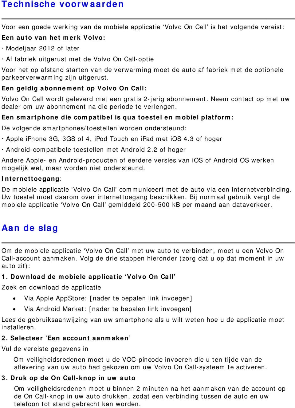 Een geldig abonnement op Volvo On Call: Volvo On Call wordt geleverd met een gratis 2-jarig abonnement. Neem contact op met uw dealer om uw abonnement na die periode te verlengen.