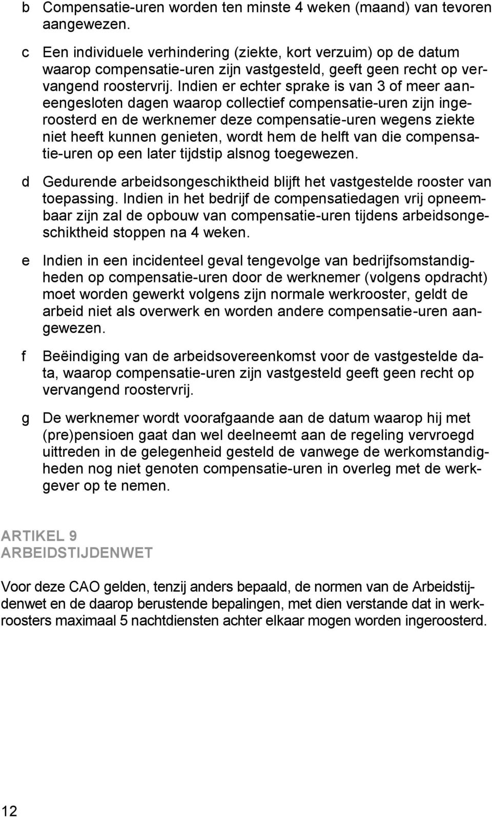 Indien er echter sprake is van 3 of meer aaneengesloten dagen waarop collectief compensatie-uren zijn ingeroosterd en de werknemer deze compensatie-uren wegens ziekte niet heeft kunnen genieten,