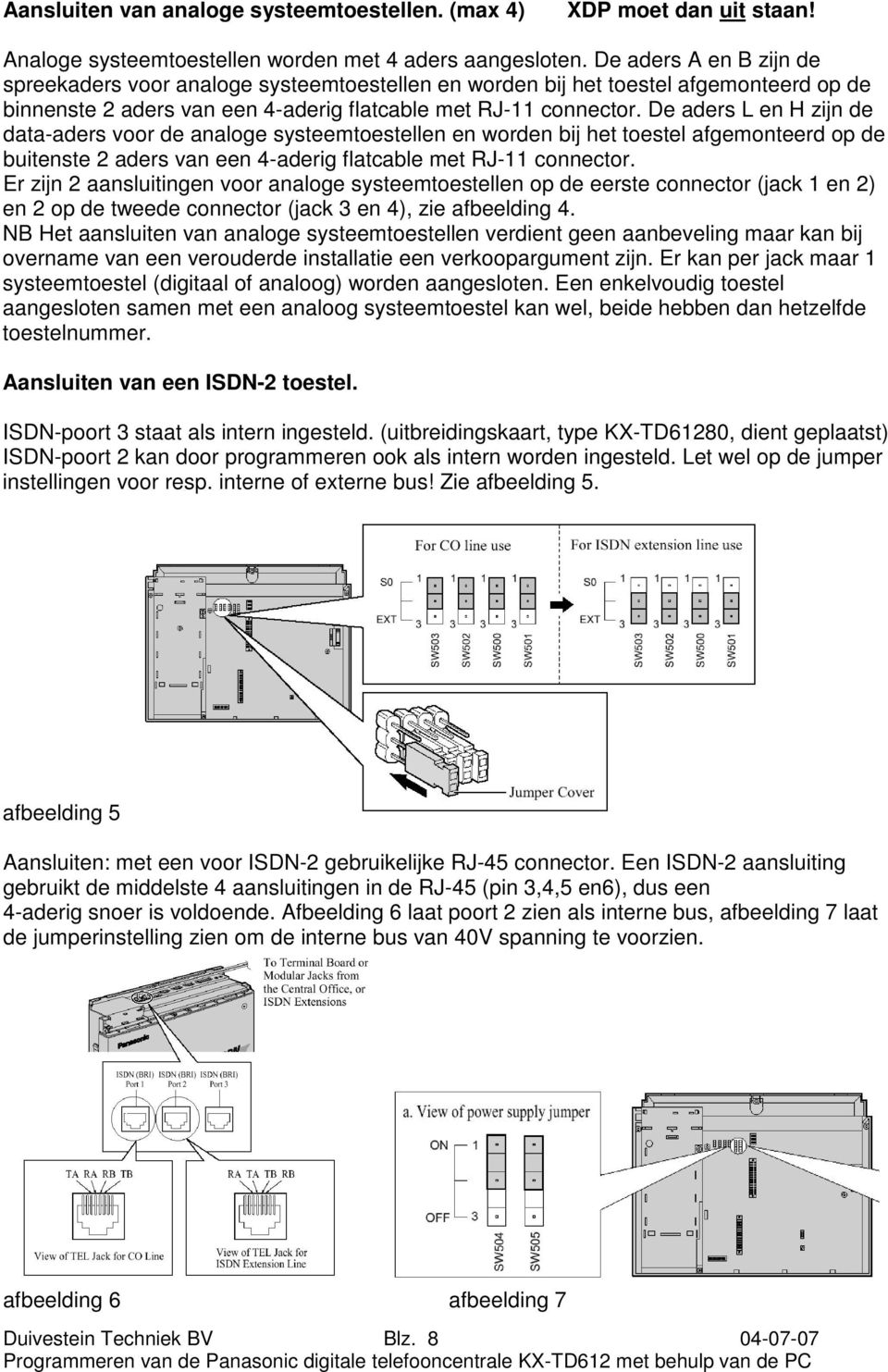 De aders L en H zijn de data-aders voor de analoge systeemtoestellen en worden bij het toestel afgemonteerd op de buitenste 2 aders van een 4-aderig flatcable met RJ-11 connector.