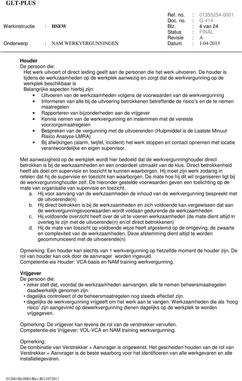 De houder is tijdens de werkzaamheden op de werkplek aanwezig en zorgt dat de werkvergunning op de werkplek beschikbaar is Belangrijke aspecten hierbij zijn Uitvoeren van de werkzaamheden volgens de