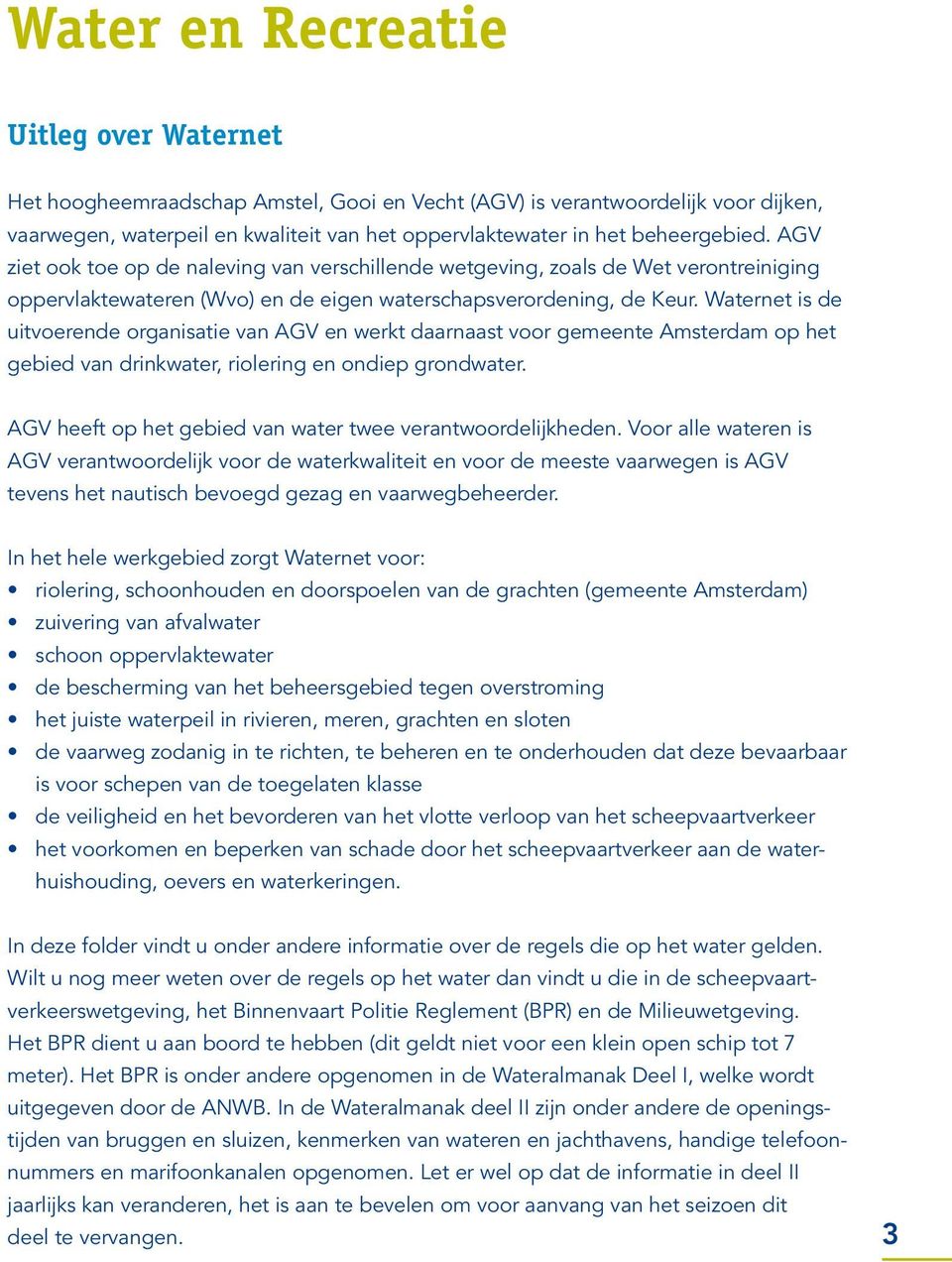 Waternet is de uitvoerende organisatie van AGV en werkt daarnaast voor gemeente Amsterdam op het gebied van drinkwater, riolering en ondiep grondwater.