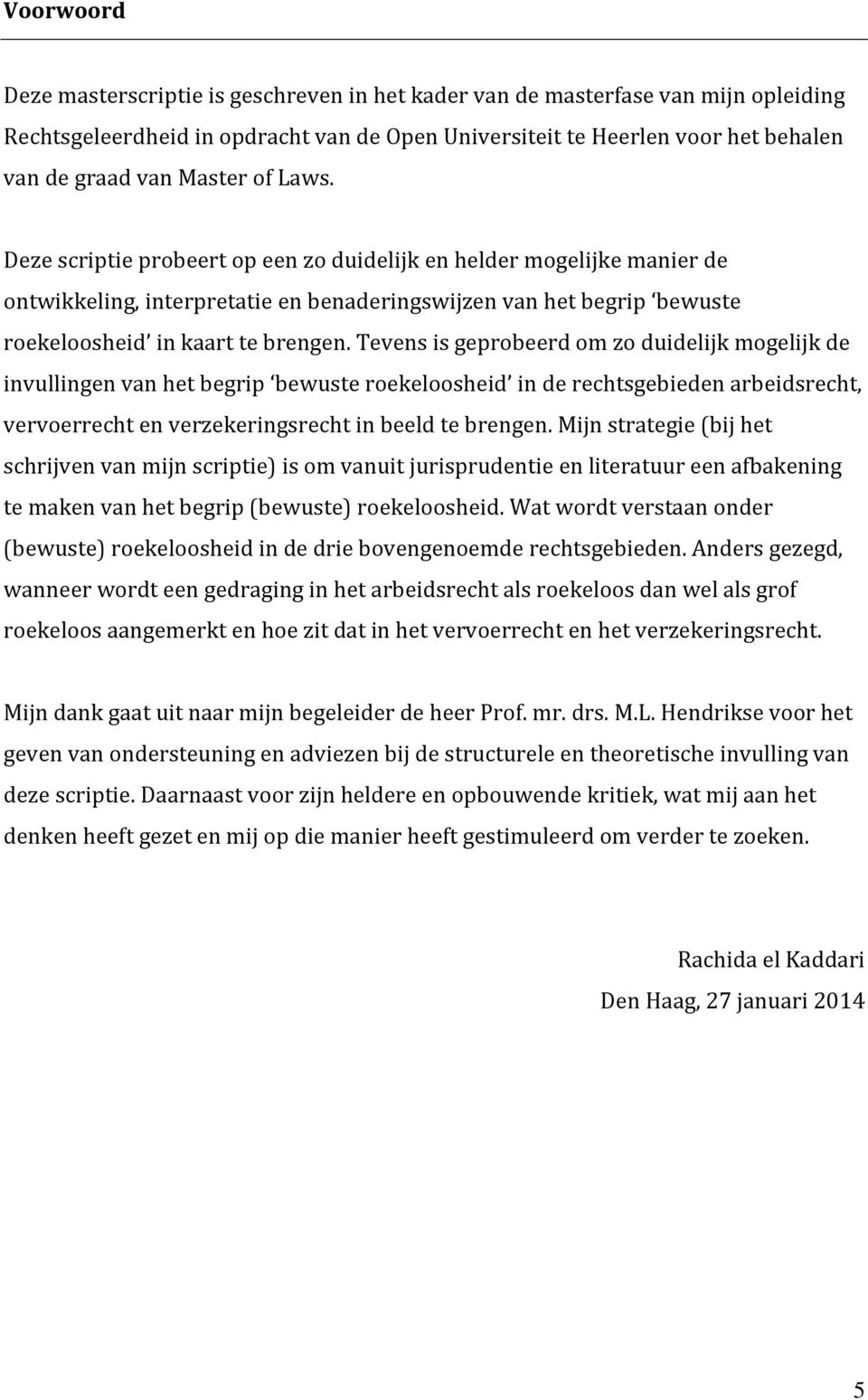 Tevens is geprobeerd om zo duidelijk mogelijk de invullingen van het begrip bewuste roekeloosheid in de rechtsgebieden arbeidsrecht, vervoerrecht en verzekeringsrecht in beeld te brengen.