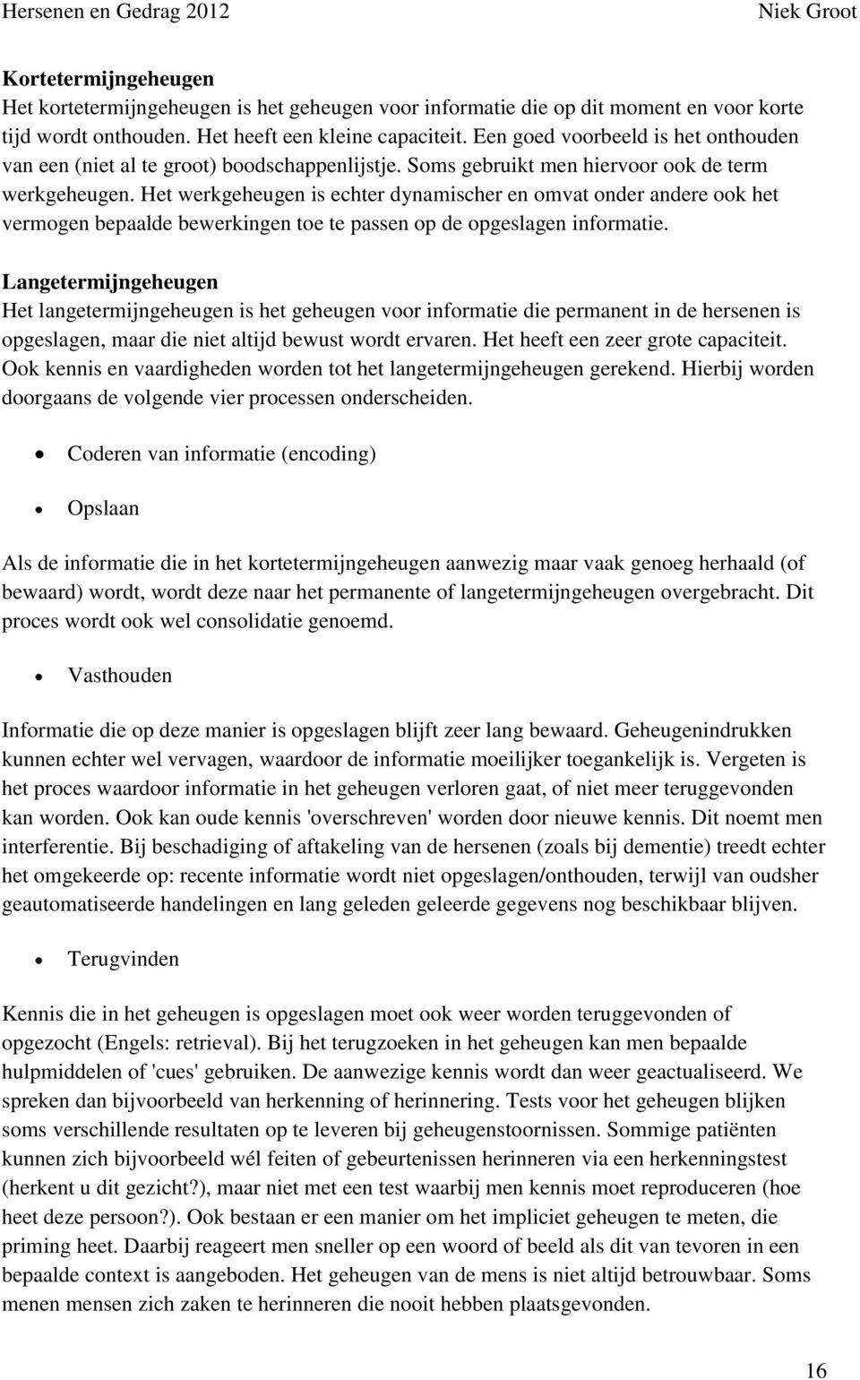 Het werkgeheugen is echter dynamischer en omvat onder andere ook het vermogen bepaalde bewerkingen toe te passen op de opgeslagen informatie.